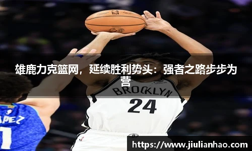 雄鹿力克篮网，延续胜利势头：强者之路步步为营