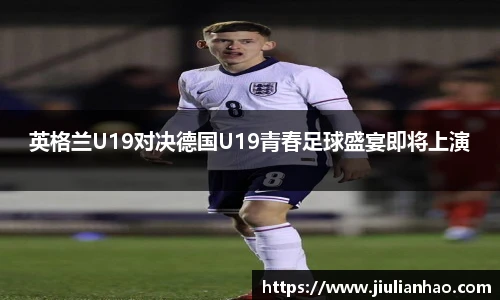 英格兰U19对决德国U19青春足球盛宴即将上演