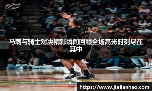 马刺与骑士对决精彩瞬间回顾全场高光时刻尽在其中