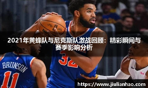 2021年黄蜂队与尼克斯队激战回顾：精彩瞬间与赛季影响分析