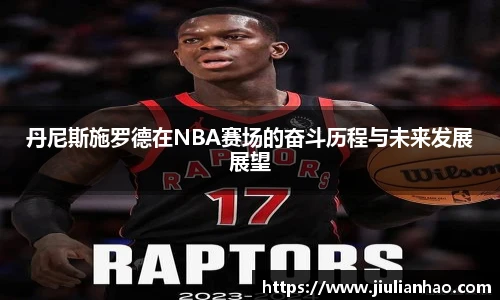 丹尼斯施罗德在NBA赛场的奋斗历程与未来发展展望
