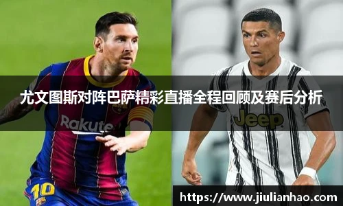 尤文图斯对阵巴萨精彩直播全程回顾及赛后分析