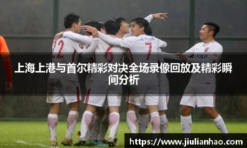 上海上港与首尔精彩对决全场录像回放及精彩瞬间分析